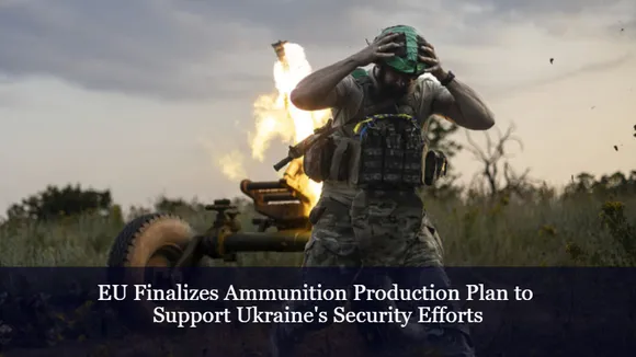 EU Finalizes Ammunition Production Plan to Support Ukraine's Security Efforts