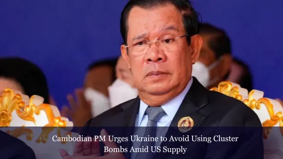 Cambodian PM Urges Ukraine to Avoid Using Cluster Bombs Amid US Supply