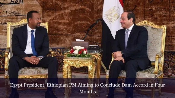 Egypt President, Ethiopian PM Aiming to Conclude Dam Accord in Four Months