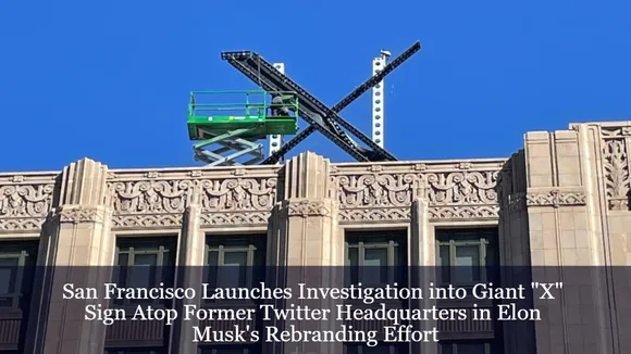 San Francisco Launches Investigation into Giant "X" Sign Atop Former Twitter Headquarters in Elon Musk's Rebranding Effort