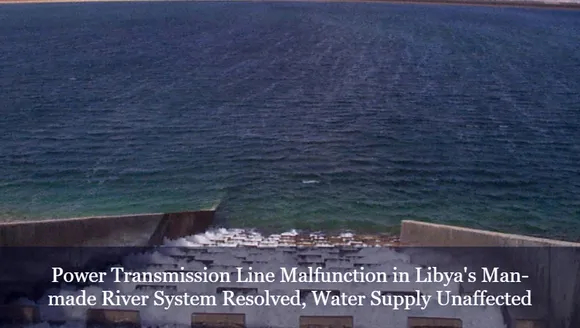 Power Transmission Line Malfunction in Libya's Man-made River System Resolved, Water Supply Unaffected