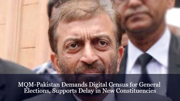 MQM-Pakistan Demands Digital Census for General Elections, Supports Delay in New Constituencies