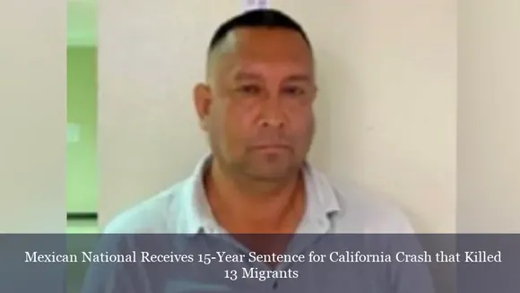 Mexican National Receives 15-Year Sentence for California Crash that Killed 13 Migrants