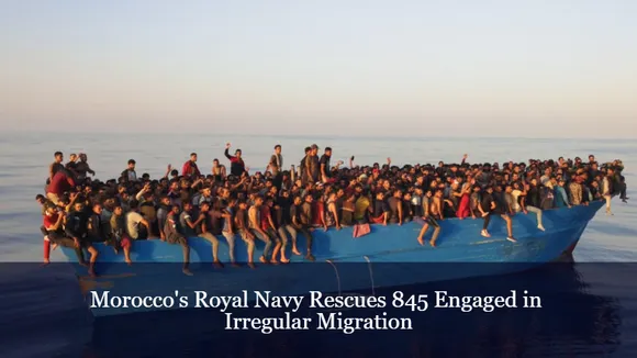 Morocco's Royal Navy Rescues 845 Engaged in Irregular Migration