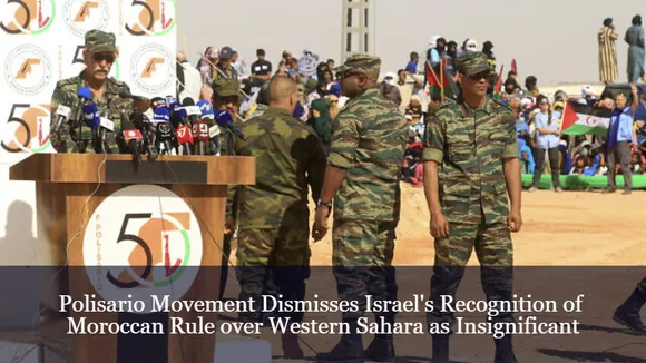 Polisario Movement Dismisses Israel's Recognition of Moroccan Rule over Western Sahara as Insignificant