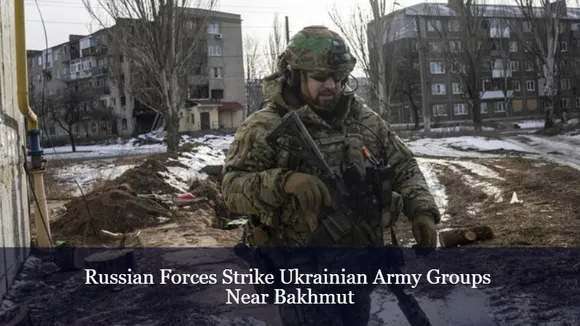 Russian Forces Strike Ukrainian Army Groups Near Bakhmut