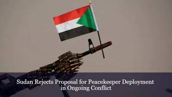 Sudan Rejects Proposal for Peacekeeper Deployment in Ongoing Conflict