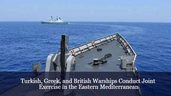 Turkish, Greek, and British Warships Conduct Joint Exercise in the Eastern Mediterranean