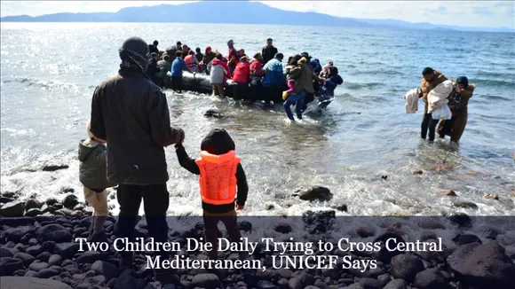 Two Children Die Daily Trying to Cross Central Mediterranean, UNICEF Says