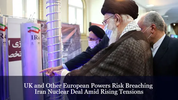 UK and Other European Powers Risk Breaching Iran Nuclear Deal Amid Rising Tensions