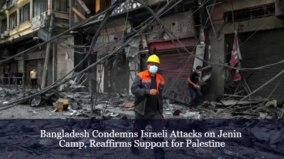 Bangladesh Condemns Israeli Attacks on Jenin Camp, Reaffirms Support for Palestine