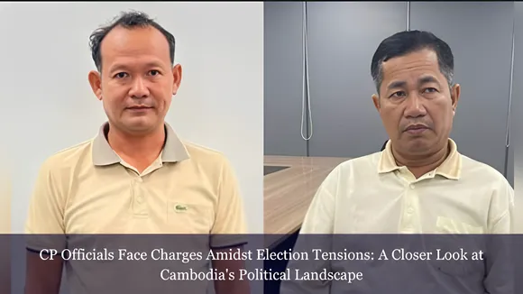 CP Officials Face Charges Amidst Election Tensions: A Closer Look at Cambodia's Political Landscape