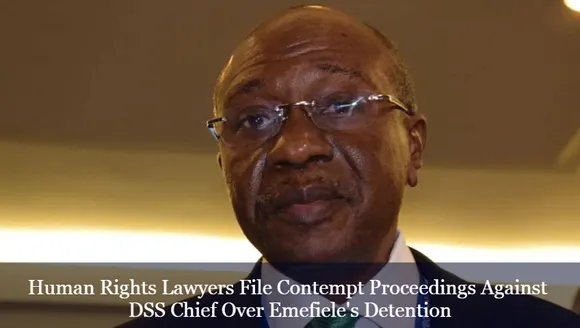 Human Rights Lawyers File Contempt Proceedings Against DSS Chief Over Emefiele's Detention