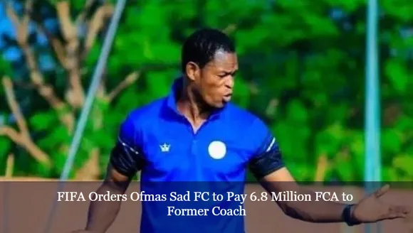 FIFA Orders Ofmas Sad FC to Pay 6.8 Million FCA to Former Coach
