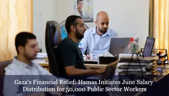 Gaza's Financial Relief: Hamas Initiates June Salary Distribution for 50,000 Public Sector Workers