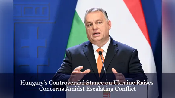 Hungary's Controversial Stance on Ukraine Raises Concerns Amidst Escalating Conflict