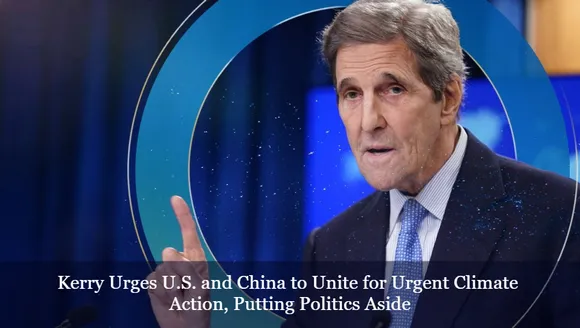 Kerry Urges U.S. and China to Unite for Urgent Climate Action, Putting Politics Aside