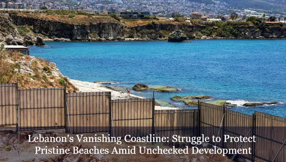 Lebanon's Vanishing Coastline: Struggle to Protect Pristine Beaches Amid Unchecked Development