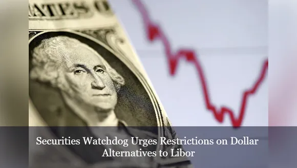 Securities Watchdog Urges Restrictions on Dollar Alternatives to Libor