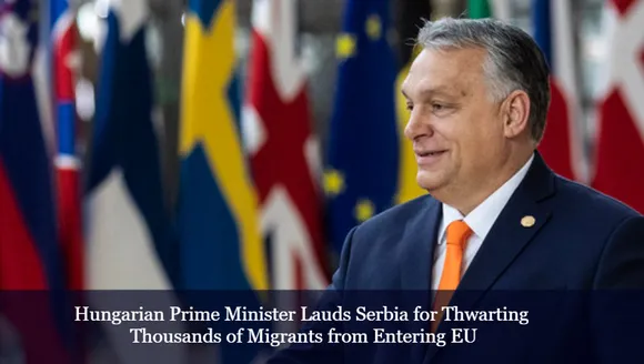 Hungarian Prime Minister Lauds Serbia for Thwarting Thousands of Migrants from Entering EU