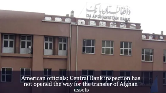 American officials: Central Bank inspection has not opened the way for the transfer of Afghan assets