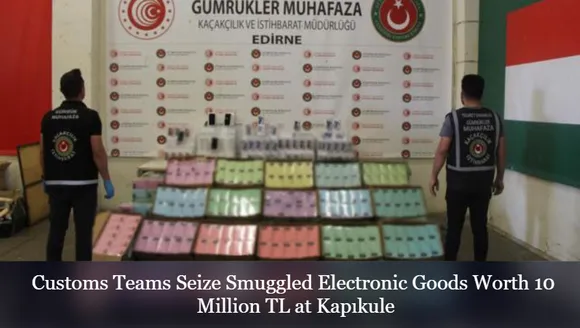 Customs Teams Seize Smuggled Electronic Goods Worth 10 Million TL at Kapıkule