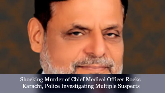 Shocking Murder of Chief Medical Officer Rocks Karachi, Police Investigating Multiple Suspects