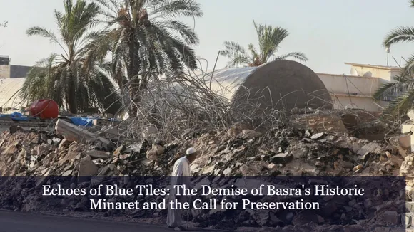 Echoes of Blue Tiles: The Demise of Basra's Historic Minaret and the Call for Preservation