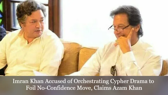 Imran Khan Accused of Orchestrating Cypher Drama to Foil No-Confidence Move, Claims Azam Khan