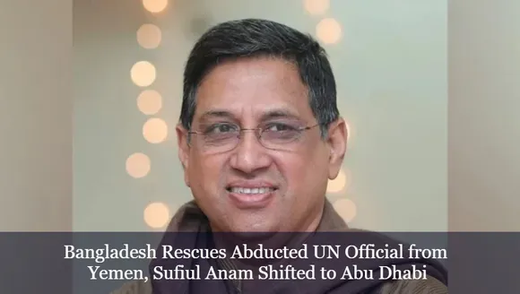 Bangladesh Rescues Abducted UN Official from Yemen, Sufiul Anam Shifted to Abu Dhabi