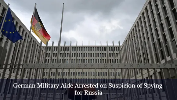 German Military Aide Arrested on Suspicion of Spying for Russia