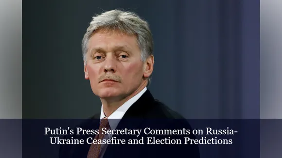 Putin's Press Secretary Comments on Russia-Ukraine Ceasefire and Election Predictions