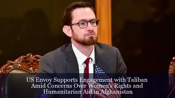 US Envoy Supports Engagement with Taliban Amid Concerns Over Women's Rights and Humanitarian Aid in Afghanistan