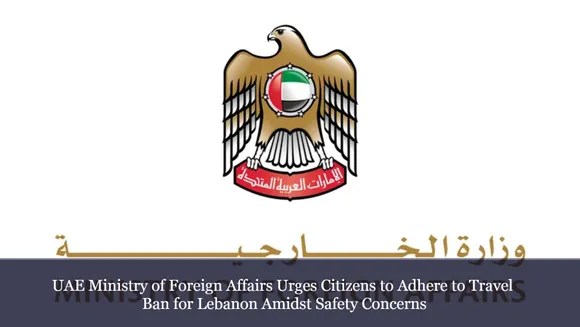 UAE Ministry of Foreign Affairs Urges Citizens to Adhere to Travel Ban for Lebanon Amidst Safety Concerns