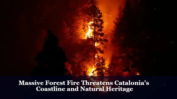 Massive Forest Fire Threatens Catalonia's Coastline and Natural Heritage