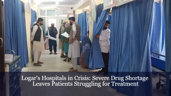 Logar's Hospitals in Crisis: Severe Drug Shortage Leaves Patients Struggling for Treatment