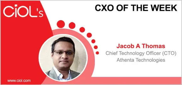 CxO of the Week: Jacob A Thomas, Chief Technology Officer (CTO), Athenta Technologies
