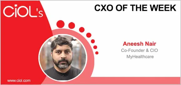 CXO of the Week: Aneesh Nair, Co-Founder & CIO of MyHealthcare