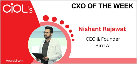 CXO of the week: Nishant Rajawat, CEO & Founder, Bird AI