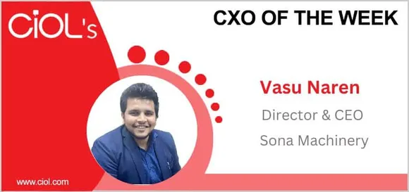 Cxo of the week: Vasu Naren, Director & CEO, Sona Machinery