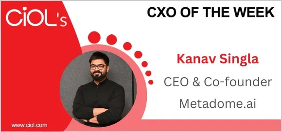 Cxo of the week: Kanav Singla, CEO & Co-Founder, Metadome.ai