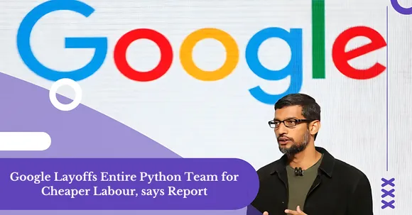 Google Layoffs Entire Python Team for Cheaper Labour, says Report