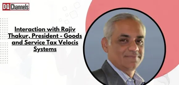 Interaction with Rajiv Thakur, President - Goods and Service Tax, Velocis Systems