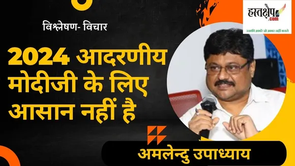 आदरणीय मोदीजी के लिए 2024 आसान नहीं है