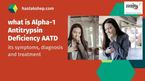 जानिए अल्फा-1 एंटीट्रिप्सिन डेफिशिएंसी एएटीडी क्या है, इसके लक्षण, निदान व उपचार￼