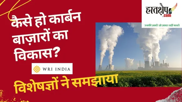 कैसे हो कार्बन बाज़ारों का विकास? पहले उन्हें समझना ज़रूरी: विशेषज्ञ