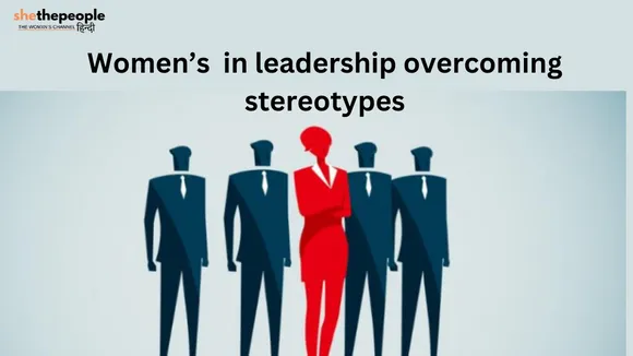 हर Stereotypes को तोड़ कर, एक बेहतर लीडर बन रहीं है आज की महिलाएं!