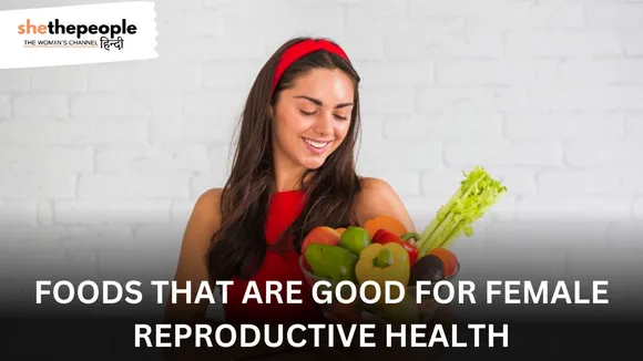 इन चीज़ों को खाकर महिलाएं अपनी Reproductive Health को बेहतर बनाएं