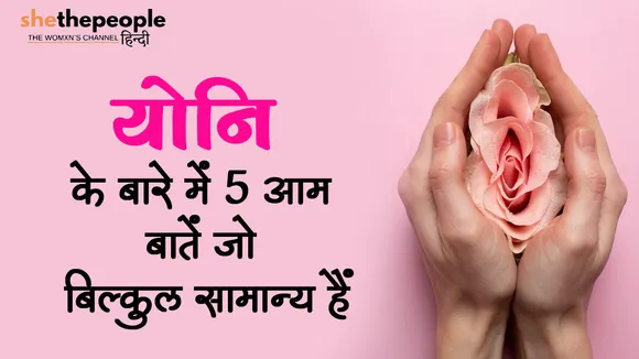 Know Your Body: योनि के बारे में 5 आम बातें जो बिल्कुल सामान्य हैं