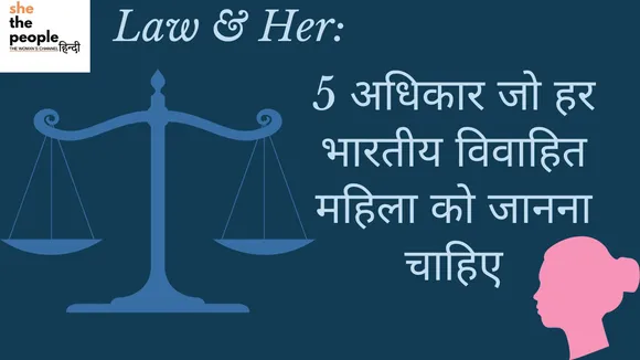 Law And Her: 5 अधिकार जो हर भारतीय विवाहित महिला को पता होने चाहिए